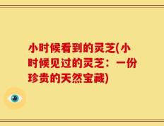 小时候看到的灵芝(小时候见过的灵芝：一份珍贵的天然宝藏)