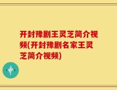 开封豫剧王灵芝简介视频(开封豫剧名家王灵芝简介视频)