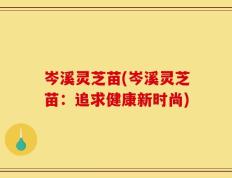 岑溪灵芝苗(岑溪灵芝苗：追求健康新时尚)