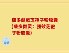 康多健灵芝孢子粉胶囊(康多健灵：强效芝孢子粉胶囊)