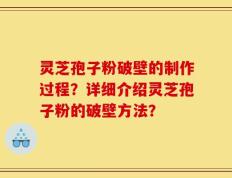 灵芝孢子粉破壁的制作过程？详细介绍灵芝孢子粉的破壁方法？