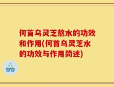 何首乌灵芝熬水的功效和作用(何首乌灵芝水的功效与作用简述)