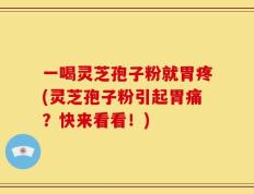 一喝灵芝孢子粉就胃疼(灵芝孢子粉引起胃痛？快来看看！)