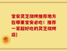 宝安灵芝烧烤推荐地方在哪里宝安必吃！推荐一家超好吃的灵芝烧烤店)