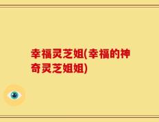 幸福灵芝姐(幸福的神奇灵芝姐姐)