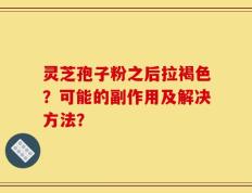 灵芝孢子粉之后拉褐色？可能的副作用及解决方法？