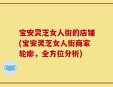 宝安灵芝女人街的店铺(宝安灵芝女人街商家轮廓，全方位分析)
