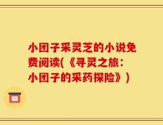 小团子采灵芝的小说免费阅读(《寻灵之旅：小团子的采药探险》)