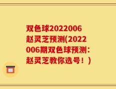 双色球2022006赵灵芝预测(2022006期双色球预测：赵灵芝教你选号！)