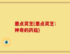 墨点灵芝(墨点灵芝：神奇的药菇)