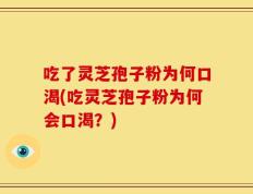 吃了灵芝孢子粉为何口渴(吃灵芝孢子粉为何会口渴？)