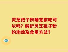 灵芝孢子粉睡觉前吃可以吗？解析灵芝孢子粉的功效及食用方法？