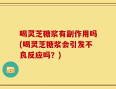 喝灵芝糖浆有副作用吗(喝灵芝糖浆会引发不良反应吗？)