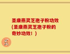 圣康燕灵芝孢子粉功效(圣康燕灵芝孢子粉的奇妙功效！)