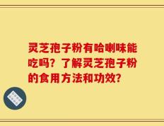 灵芝孢子粉有哈喇味能吃吗？了解灵芝孢子粉的食用方法和功效？