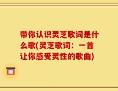 带你认识灵芝歌词是什么歌(灵芝歌词：一首让你感受灵性的歌曲)