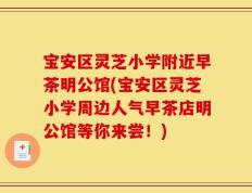宝安区灵芝小学附近早茶明公馆(宝安区灵芝小学周边人气早茶店明公馆等你来尝！)