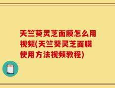天竺葵灵芝面膜怎么用视频(天竺葵灵芝面膜使用方法视频教程)