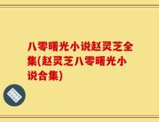 八零曙光小说赵灵芝全集(赵灵芝八零曙光小说合集)