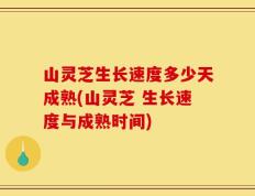 山灵芝生长速度多少天成熟(山灵芝 生长速度与成熟时间)