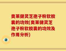 奥莱健灵芝孢子粉软胶囊的功效(奥莱健灵芝孢子粉软胶囊的功效及作用分析)