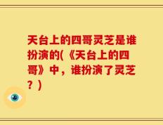 天台上的四哥灵芝是谁扮演的(《天台上的四哥》中，谁扮演了灵芝？)