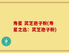 寿星 灵芝孢子粉(寿星之选：灵芝孢子粉)