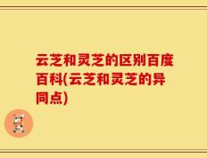 云芝和灵芝的区别百度百科(云芝和灵芝的异同点)