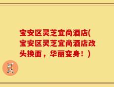 宝安区灵芝宜尚酒店(宝安区灵芝宜尚酒店改头换面，华丽变身！)