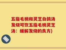 五指毛桃和灵芝白鸽汤发烧可饮五指毛桃灵芝汤：缓解发烧的良方)