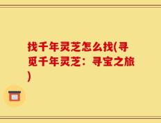 找千年灵芝怎么找(寻觅千年灵芝：寻宝之旅)