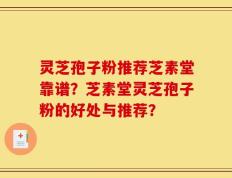 灵芝孢子粉推荐芝素堂靠谱？芝素堂灵芝孢子粉的好处与推荐？
