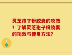 灵芝孢子粉胶囊的攻效？了解灵芝孢子粉胶囊的功效与使用方法？