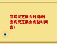宜宾灵芝展会时间表(宜宾灵芝展会完整时间表)