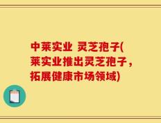 中莱实业 灵芝孢子(莱实业推出灵芝孢子，拓展健康市场领域)