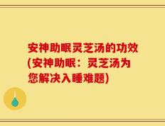 安神助眠灵芝汤的功效(安神助眠：灵芝汤为您解决入睡难题)