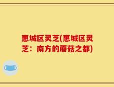 惠城区灵芝(惠城区灵芝：南方的蘑菇之都)