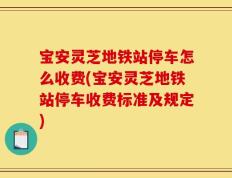 宝安灵芝地铁站停车怎么收费(宝安灵芝地铁站停车收费标准及规定)