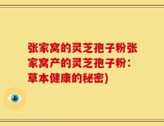 张家窝的灵芝孢子粉张家窝产的灵芝孢子粉：草本健康的秘密)
