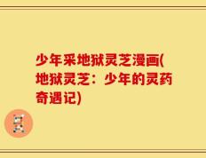 少年采地狱灵芝漫画(地狱灵芝：少年的灵药奇遇记)