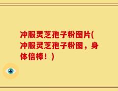 冲服灵芝孢子粉图片(冲服灵芝孢子粉图，身体倍棒！)