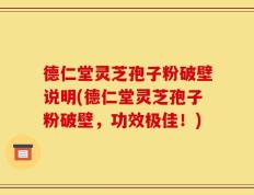 德仁堂灵芝孢子粉破壁说明(德仁堂灵芝孢子粉破壁，功效极佳！)