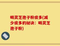 喝灵芝孢子粉痰多(减少痰多的秘诀：喝灵芝孢子粉)
