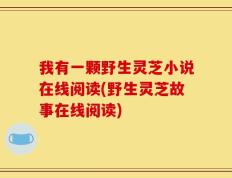 我有一颗野生灵芝小说在线阅读(野生灵芝故事在线阅读)