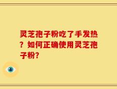 灵芝孢子粉吃了手发热？如何正确使用灵芝孢子粉？