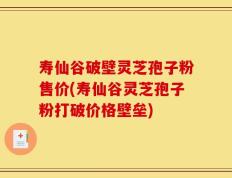 寿仙谷破壁灵芝孢子粉售价(寿仙谷灵芝孢子粉打破价格壁垒)