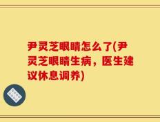 尹灵芝眼睛怎么了(尹灵芝眼睛生病，医生建议休息调养)