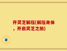 开灵芝解压(解压身体，开启灵芝之旅)