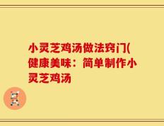 小灵芝鸡汤做法窍门(健康美味：简单制作小灵芝鸡汤