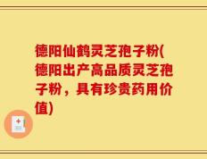 德阳仙鹤灵芝孢子粉(德阳出产高品质灵芝孢子粉，具有珍贵药用价值)
